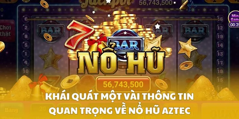 Khái quát một vài thông tin quan trọng về nổ hũ Aztec